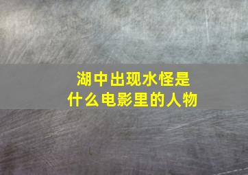 湖中出现水怪是什么电影里的人物