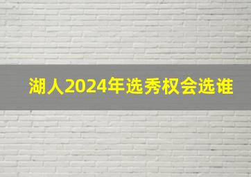 湖人2024年选秀权会选谁