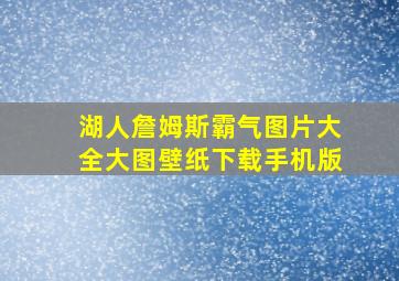 湖人詹姆斯霸气图片大全大图壁纸下载手机版