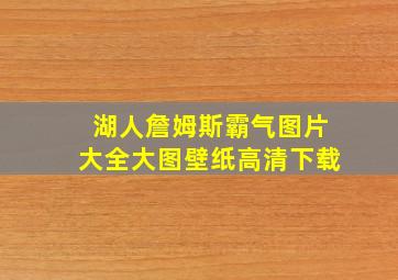 湖人詹姆斯霸气图片大全大图壁纸高清下载