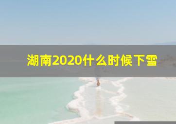 湖南2020什么时候下雪