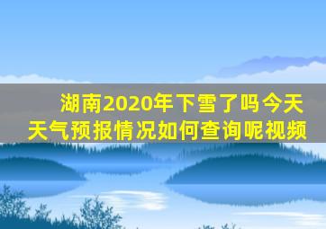 湖南2020年下雪了吗今天天气预报情况如何查询呢视频