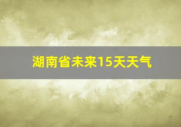 湖南省未来15天天气