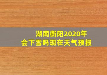 湖南衡阳2020年会下雪吗现在天气预报