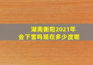 湖南衡阳2021年会下雪吗现在多少度呢