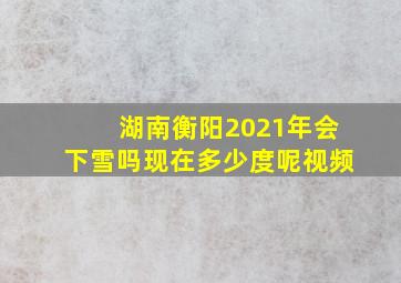 湖南衡阳2021年会下雪吗现在多少度呢视频