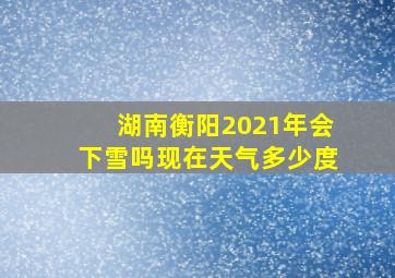 湖南衡阳2021年会下雪吗现在天气多少度