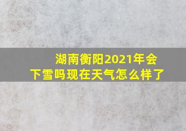 湖南衡阳2021年会下雪吗现在天气怎么样了