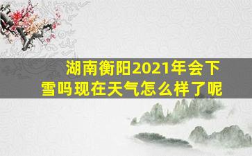 湖南衡阳2021年会下雪吗现在天气怎么样了呢