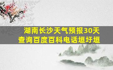 湖南长沙天气预报30天查询百度百科电话垣圩垣