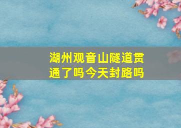 湖州观音山隧道贯通了吗今天封路吗