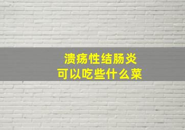 溃疡性结肠炎可以吃些什么菜