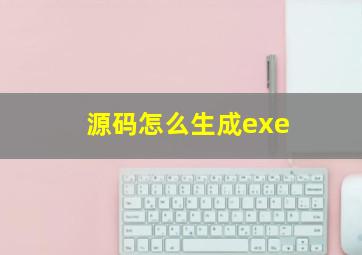 源码怎么生成exe