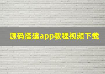 源码搭建app教程视频下载