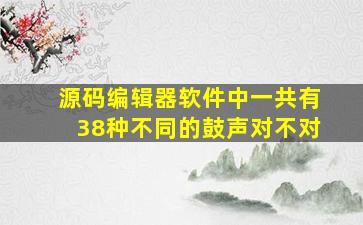 源码编辑器软件中一共有38种不同的鼓声对不对