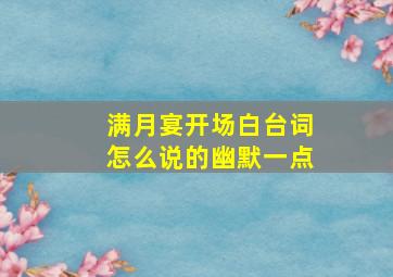 满月宴开场白台词怎么说的幽默一点