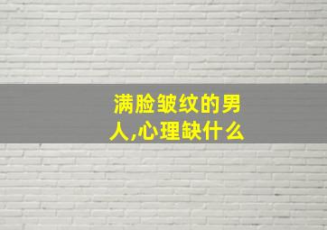 满脸皱纹的男人,心理缺什么