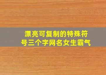 漂亮可复制的特殊符号三个字网名女生霸气