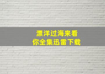 漂洋过海来看你全集迅雷下载