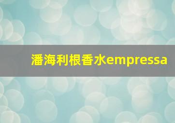 潘海利根香水empressa