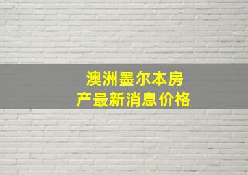 澳洲墨尔本房产最新消息价格