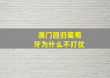 澳门回归葡萄牙为什么不打仗