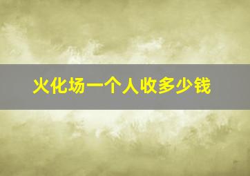 火化场一个人收多少钱