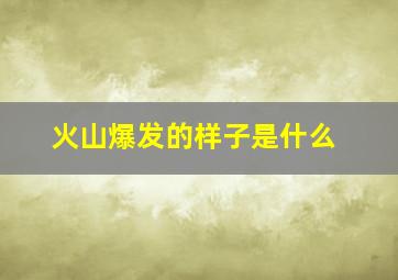 火山爆发的样子是什么