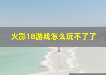 火影18游戏怎么玩不了了