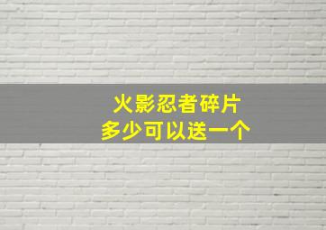 火影忍者碎片多少可以送一个