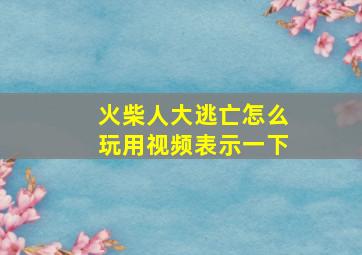 火柴人大逃亡怎么玩用视频表示一下