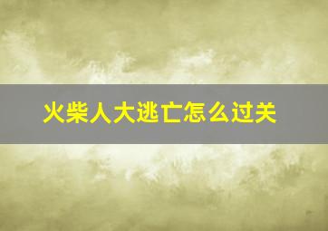 火柴人大逃亡怎么过关