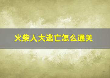 火柴人大逃亡怎么通关