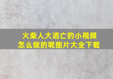 火柴人大逃亡的小视频怎么做的呢图片大全下载