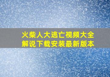 火柴人大逃亡视频大全解说下载安装最新版本