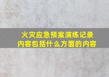 火灾应急预案演练记录内容包括什么方面的内容