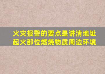 火灾报警的要点是讲清地址起火部位燃烧物质周边环境