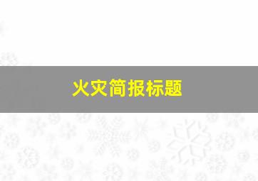 火灾简报标题