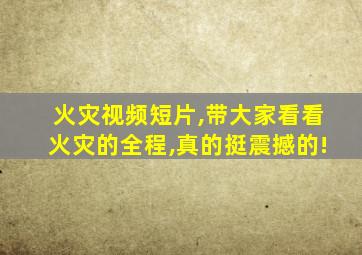 火灾视频短片,带大家看看火灾的全程,真的挺震撼的!