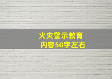 火灾警示教育内容50字左右