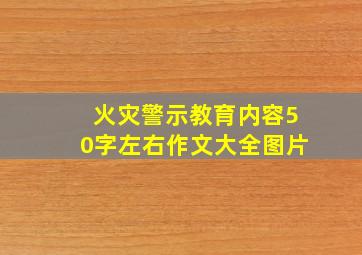 火灾警示教育内容50字左右作文大全图片