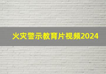 火灾警示教育片视频2024