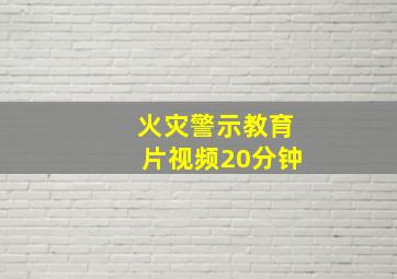 火灾警示教育片视频20分钟