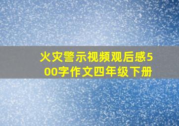 火灾警示视频观后感500字作文四年级下册