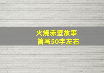 火烧赤壁故事简写50字左右