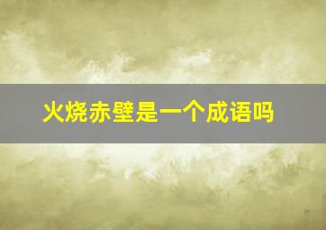 火烧赤壁是一个成语吗