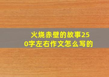 火烧赤壁的故事250字左右作文怎么写的