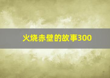 火烧赤壁的故事300