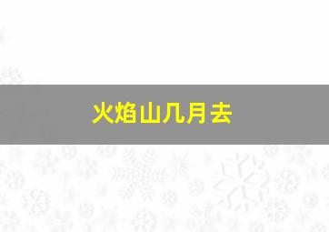 火焰山几月去