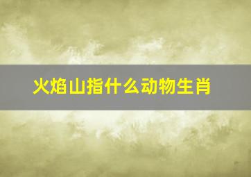 火焰山指什么动物生肖